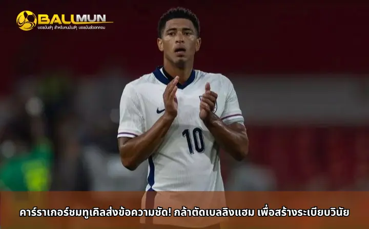 ดูบอลสด คาร์ราเกอร์ชมทูเคิลส่งข้อความชัด! กล้าตัดเบลลิงแฮม เพื่อสร้างระเบียบวินัย